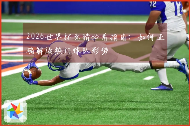 2026世界杯竞猜必看指南：如何正确解读热门球队形势