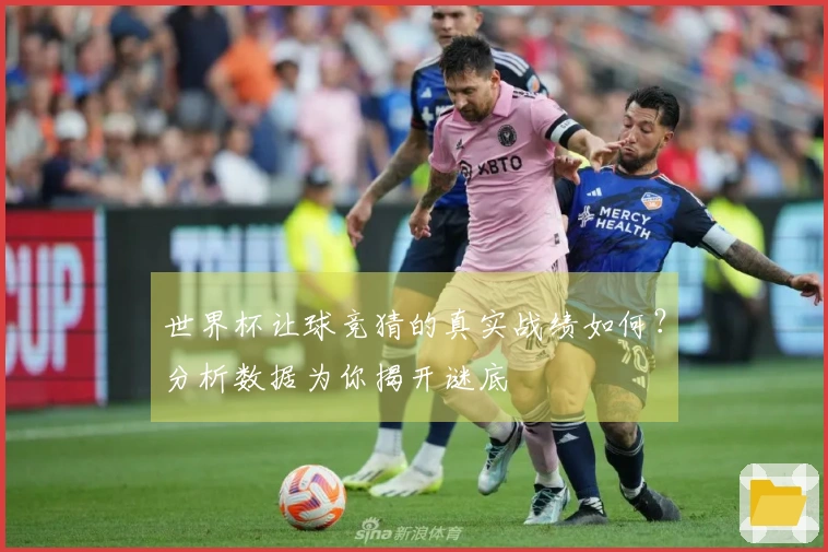 世界杯让球竞猜的真实战绩如何？分析数据为你揭开谜底