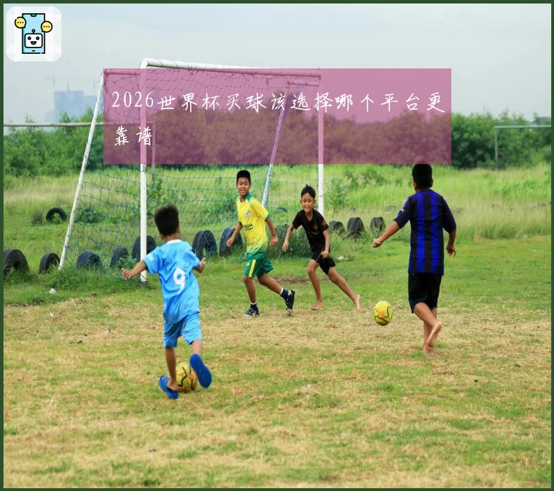 2026世界杯买球该选择哪个平台更靠谱