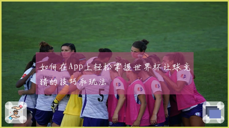 如何在App上轻松掌握世界杯让球竞猜的技巧和玩法