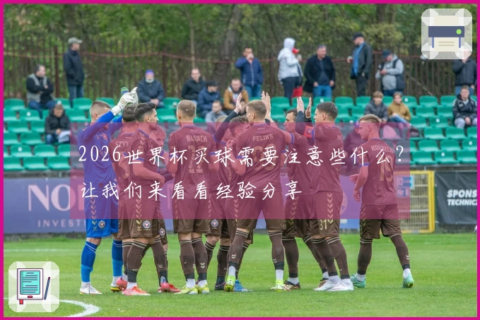 2026世界杯买球需要注意些什么？让我们来看看经验分享