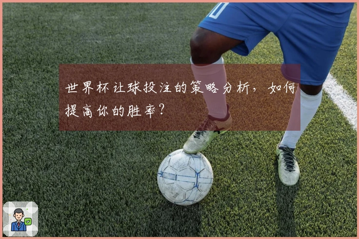 世界杯让球投注的策略分析，如何提高你的胜率？