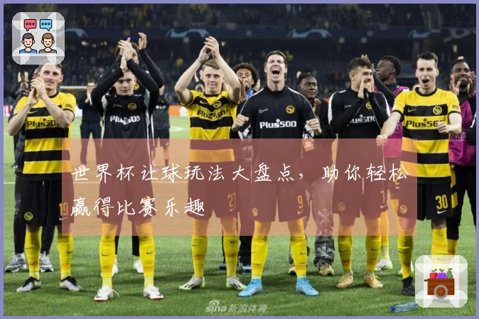 世界杯让球玩法大盘点，助你轻松赢得比赛乐趣