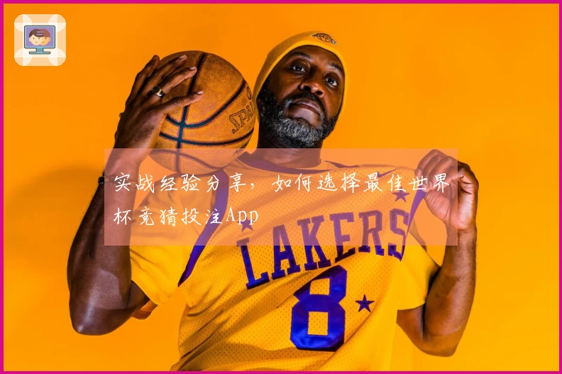 实战经验分享，如何选择最佳世界杯竞猜投注App