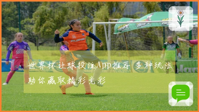 世界杯让球投注App推荐 多种玩法助你赢取精彩竞彩