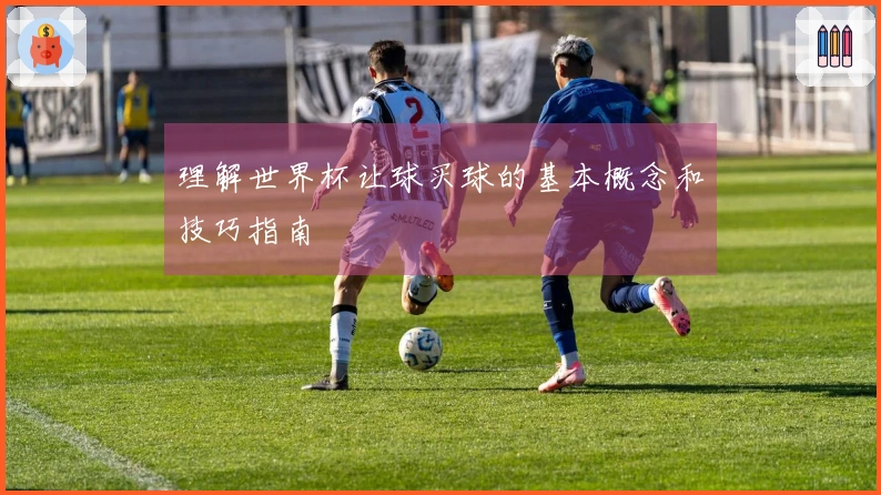 理解世界杯让球买球的基本概念和技巧指南