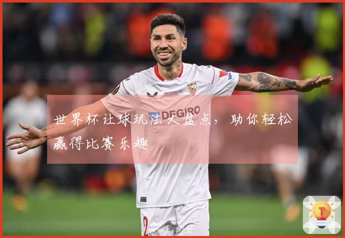 世界杯让球玩法大盘点，助你轻松赢得比赛乐趣
