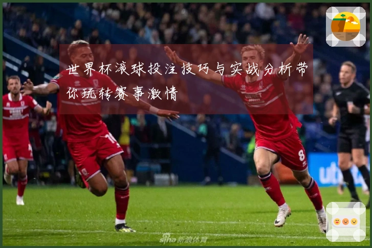 世界杯滚球投注技巧与实战分析带你玩转赛事激情