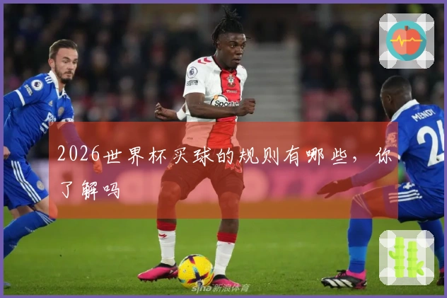 2026世界杯买球的规则有哪些，你了解吗