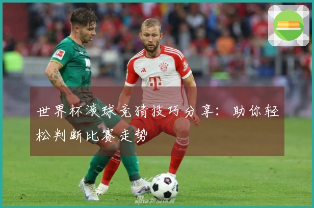 世界杯滚球竞猜技巧分享：助你轻松判断比赛走势