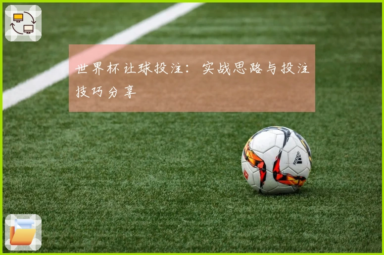 世界杯让球投注：实战思路与投注技巧分享
