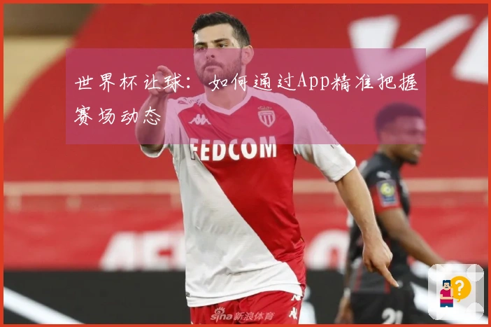 世界杯让球：如何通过App精准把握赛场动态