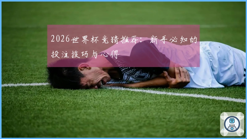2026世界杯竞猜推荐：新手必知的投注技巧与心得