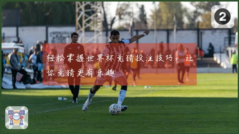轻松掌握世界杯竞猜投注技巧，让你竞猜更有乐趣