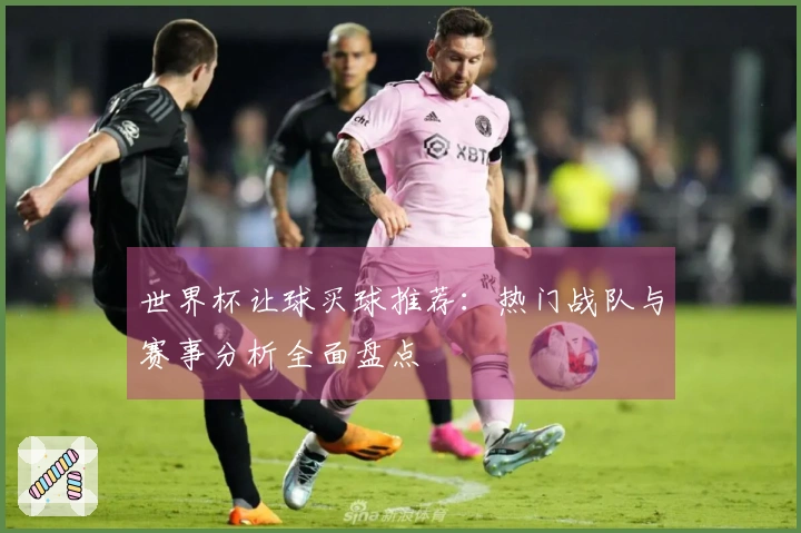 世界杯让球买球推荐：热门战队与赛事分析全面盘点