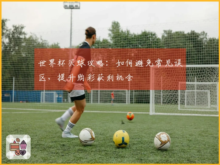 世界杯买球攻略：如何避免常见误区，提升购彩获利机会