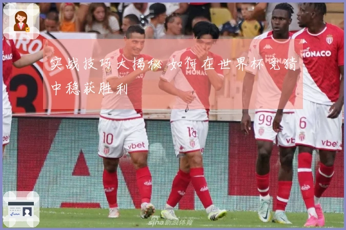 实战技巧大揭秘 如何在世界杯竞猜中稳获胜利